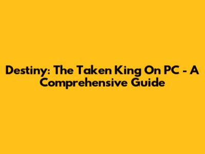 Destiny: The Taken King On PC - A Comprehensive Guide