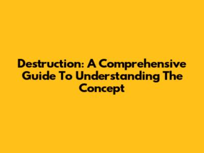Destruction: A Comprehensive Guide To Understanding The Concept