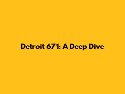 Detroit 671: A Deep Dive