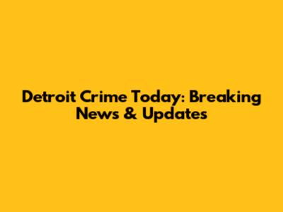 Detroit Crime Today: Breaking News & Updates