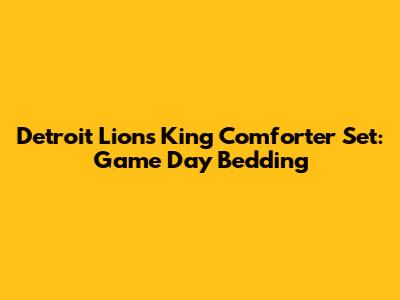 Detroit Lions King Comforter Set: Game Day Bedding