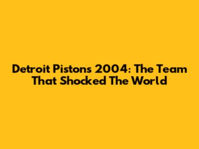Detroit Pistons 2004: The Team That Shocked The World