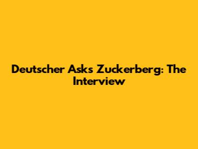 Deutscher Asks Zuckerberg: The Interview