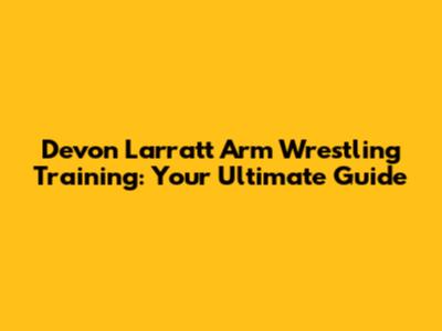 Devon Larratt Arm Wrestling Training: Your Ultimate Guide