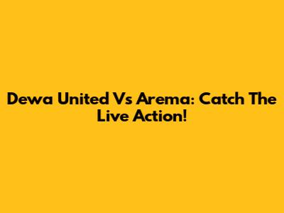 Dewa United Vs Arema: Catch The Live Action!