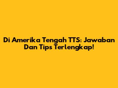 Di Amerika Tengah TTS: Jawaban Dan Tips Terlengkap!