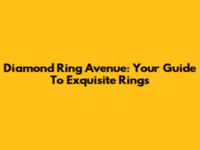 Diamond Ring Avenue: Your Guide To Exquisite Rings