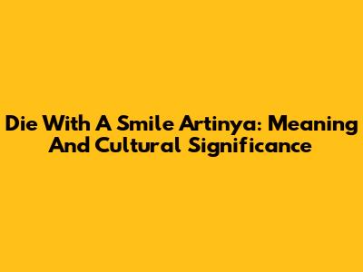 Die With A Smile Artinya: Meaning And Cultural Significance