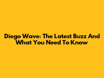 Diego Wave: The Latest Buzz And What You Need To Know