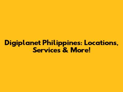 Digiplanet Philippines: Locations, Services & More!