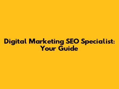 Digital Marketing SEO Specialist: Your Guide