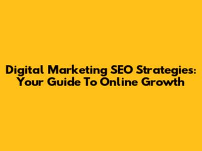 Digital Marketing SEO Strategies: Your Guide To Online Growth
