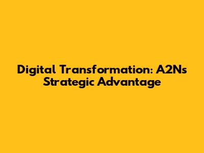 Digital Transformation: A2N's Strategic Advantage