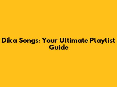 Dika Songs: Your Ultimate Playlist Guide
