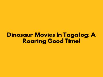 Dinosaur Movies In Tagalog: A Roaring Good Time!