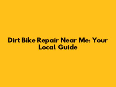 Dirt Bike Repair Near Me: Your Local Guide