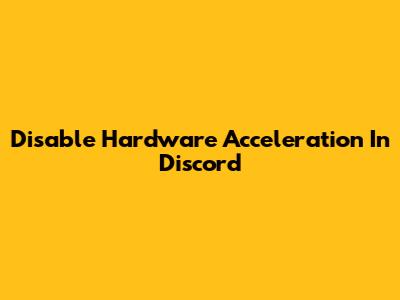 Disable Hardware Acceleration In Discord