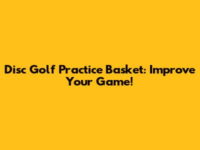 Disc Golf Practice Basket: Improve Your Game!