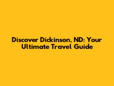 Discover Dickinson, ND: Your Ultimate Travel Guide