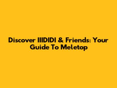 Discover IIIDIDI & Friends: Your Guide To Meletop
