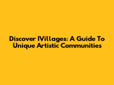 Discover IVillages: A Guide To Unique Artistic Communities