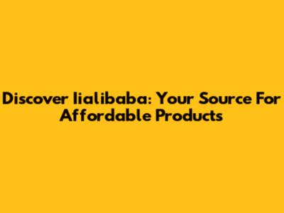 Discover Iialibaba: Your Source For Affordable Products