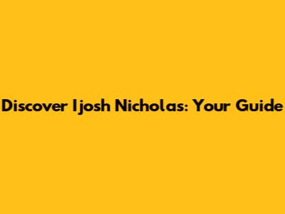 Discover Ijosh Nicholas: Your Guide