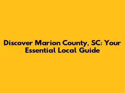 Discover Marion County, SC: Your Essential Local Guide