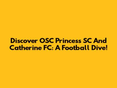 Discover OSC Princess SC And Catherine FC: A Football Dive!