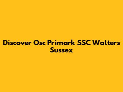 Discover Osc Primark SSC Walters Sussex