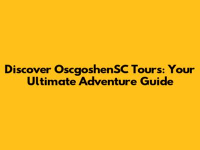 Discover OscgoshenSC Tours: Your Ultimate Adventure Guide