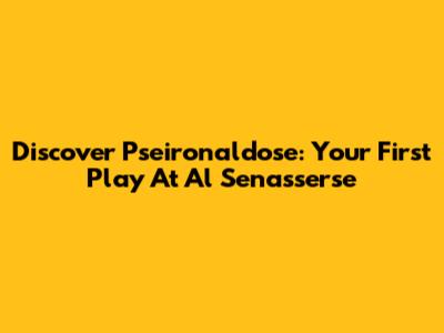 Discover Pseironaldose: Your First Play At Al Senasserse