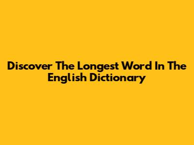 Discover The Longest Word In The English Dictionary