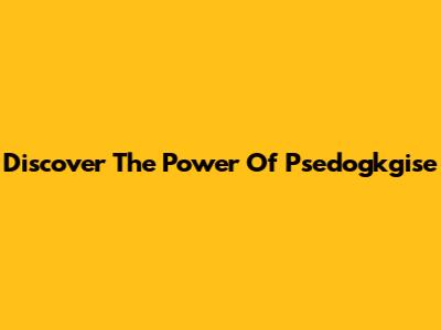 Discover The Power Of Psedogkgise