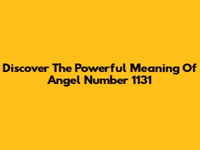 Discover The Powerful Meaning Of Angel Number 1131