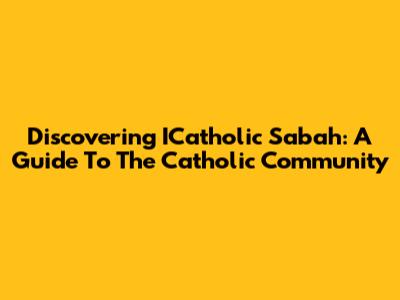 Discovering ICatholic Sabah: A Guide To The Catholic Community