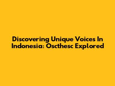 Discovering Unique Voices In Indonesia: Oscthesc Explored