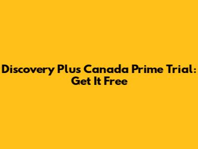 Discovery Plus Canada Prime Trial: Get It Free