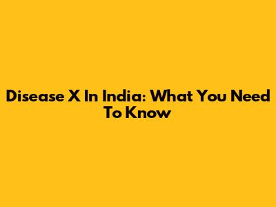 Disease X In India: What You Need To Know