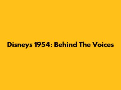 Disney's 1954: Behind The Voices