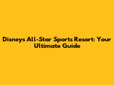 Disney's All-Star Sports Resort: Your Ultimate Guide