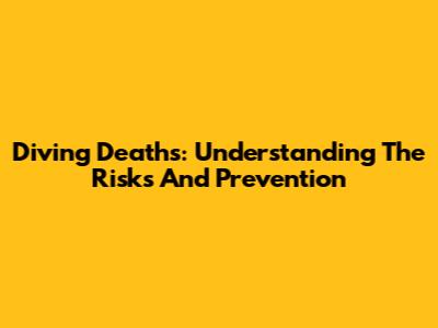 Diving Deaths: Understanding The Risks And Prevention