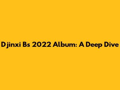 Djinxi B's 2022 Album: A Deep Dive
