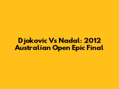 Djokovic Vs Nadal: 2012 Australian Open Epic Final
