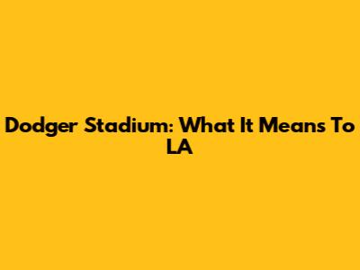 Dodger Stadium: What It Means To LA