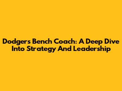 Dodgers Bench Coach: A Deep Dive Into Strategy And Leadership