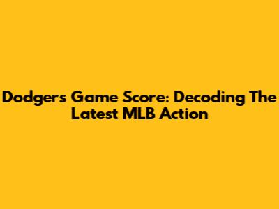 Dodgers Game Score: Decoding The Latest MLB Action