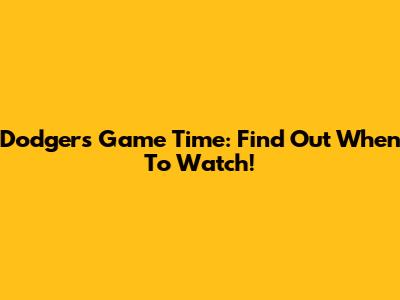 Dodgers Game Time: Find Out When To Watch!