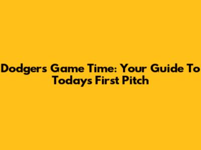 Dodgers Game Time: Your Guide To Today's First Pitch