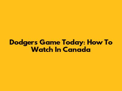 Dodgers Game Today: How To Watch In Canada